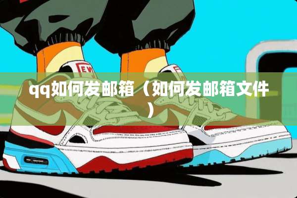 qq如何发邮箱（如何发邮箱文件）