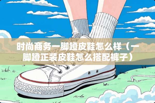 时尚商务一脚蹬皮鞋怎么样（一脚蹬正装皮鞋怎么搭配裤子）