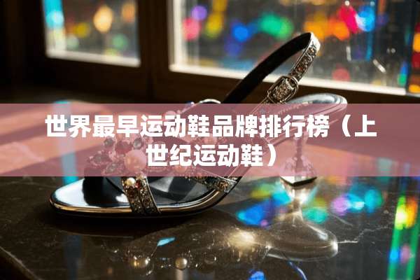 世界最早运动鞋品牌排行榜（上世纪运动鞋）
