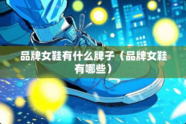 品牌女鞋有什么牌子（品牌女鞋有哪些）