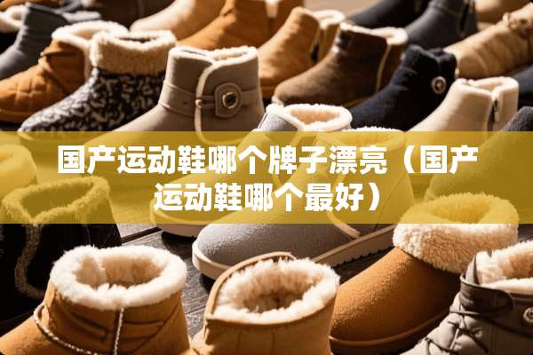 国产运动鞋哪个牌子漂亮（国产运动鞋哪个最好）