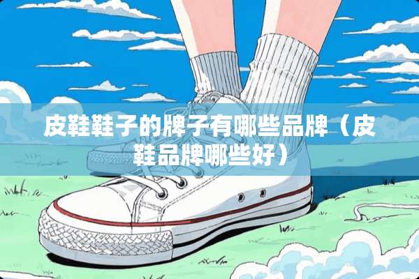 皮鞋鞋子的牌子有哪些品牌（皮鞋品牌哪些好）
