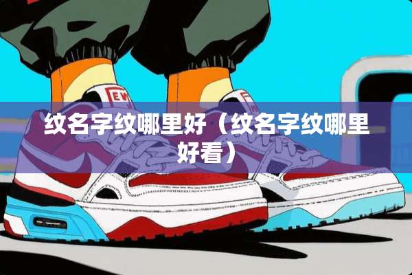 纹名字纹哪里好（纹名字纹哪里好看）