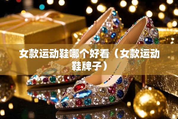女款运动鞋哪个好看（女款运动鞋牌子）
