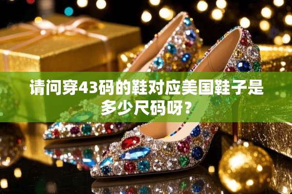 请问穿43码的鞋对应美国鞋子是多少尺码呀？