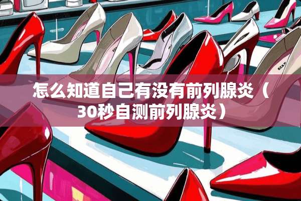 怎么知道自己有没有前列腺炎（30秒自测前列腺炎）