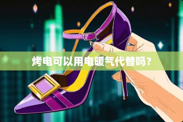 烤电可以用电暖气代替吗？