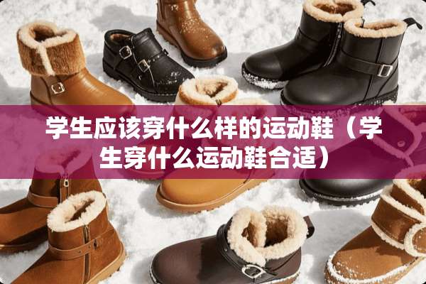 学生应该穿什么样的运动鞋（学生穿什么运动鞋合适）