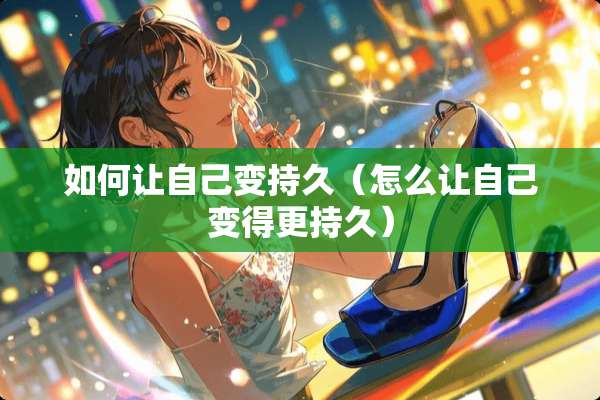 如何让自己变持久（怎么让自己变得更持久）