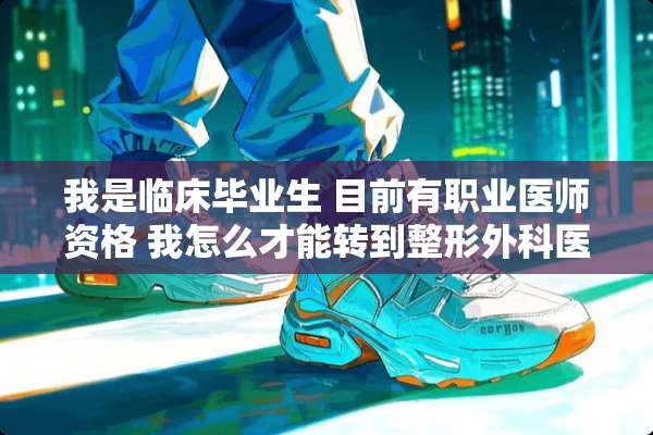 我是临床毕业生 目前有职业医师资格 我怎么才能转到整形外科医生 还需要考什么证？
