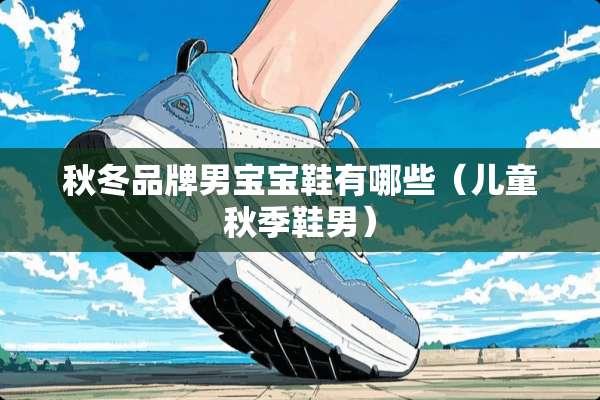 秋冬品牌男宝宝鞋有哪些（儿童秋季鞋男）