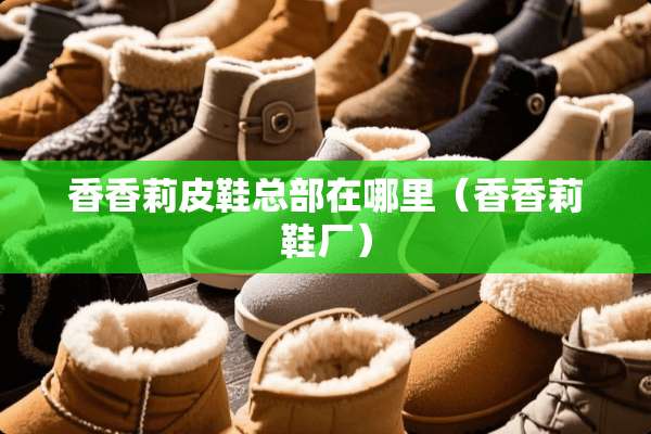 香香莉皮鞋总部在哪里（香香莉鞋厂）