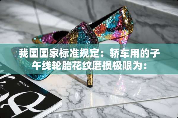 我国国家标准规定：轿车用的子午线轮胎花纹磨损极限为：
