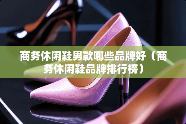 商务休闲鞋男款哪些品牌好（商务休闲鞋品牌排行榜）
