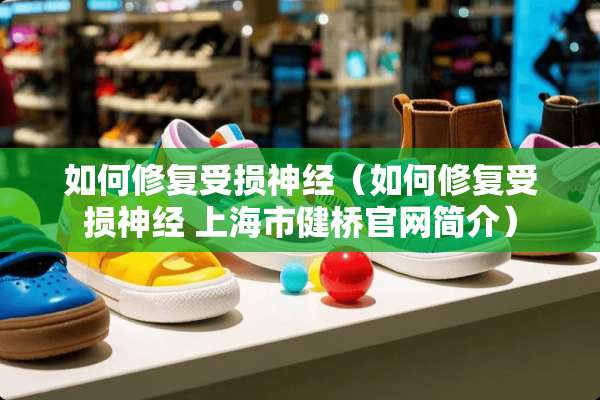 如何修复受损神经（如何修复受损神经 上海市健桥官网简介）