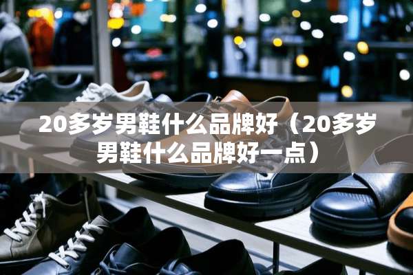 20多岁男鞋什么品牌好（20多岁男鞋什么品牌好一点）