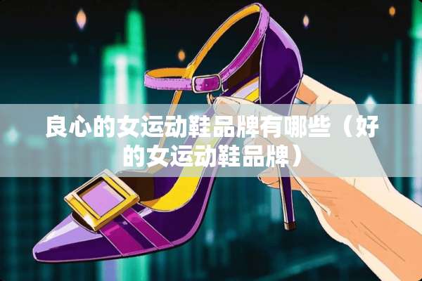 良心的女运动鞋品牌有哪些（好的女运动鞋品牌）