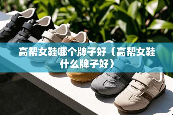 高帮女鞋哪个牌子好（高帮女鞋什么牌子好）