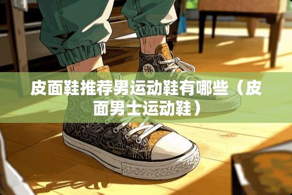 皮面鞋推荐男运动鞋有哪些（皮面男士运动鞋）
