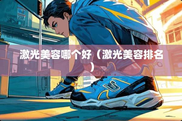 激光美容哪个好（激光美容排名）
