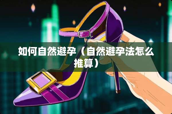 如何自然避孕（自然避孕法怎么推算）