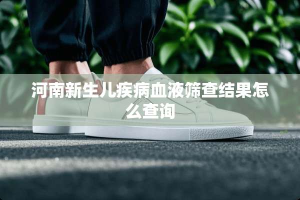 河南新生儿疾病血液筛查结果怎么查询