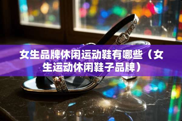 女生品牌休闲运动鞋有哪些（女生运动休闲鞋子品牌）