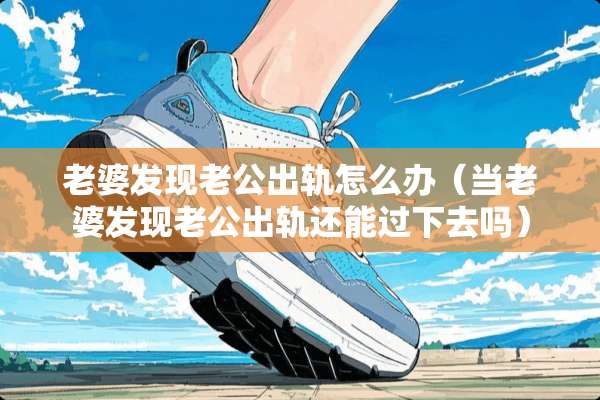 老婆发现老公**怎么办（当老婆发现老公**还能过下去吗）
