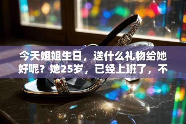今天姐姐生日，送什么礼物给她好呢？她25岁，已经上班了，不爱打扮。