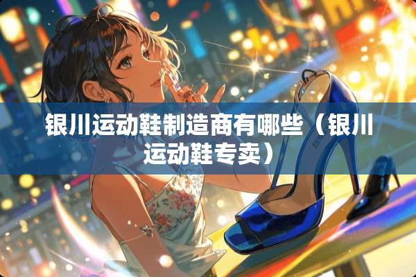 银川运动鞋制造商有哪些（银川运动鞋专卖）