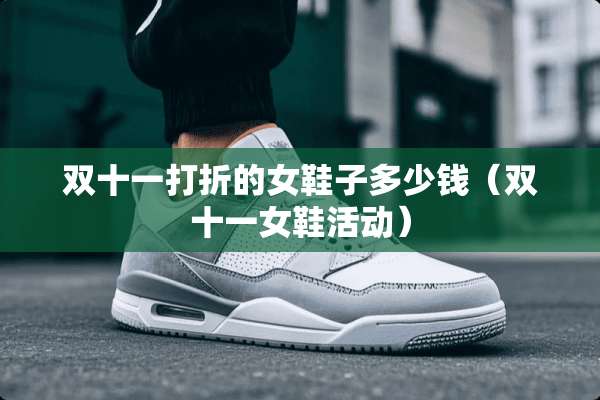 双十一打折的女鞋子多少钱（双十一女鞋活动）