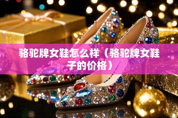 骆驼牌女鞋怎么样（骆驼牌女鞋子的价格）