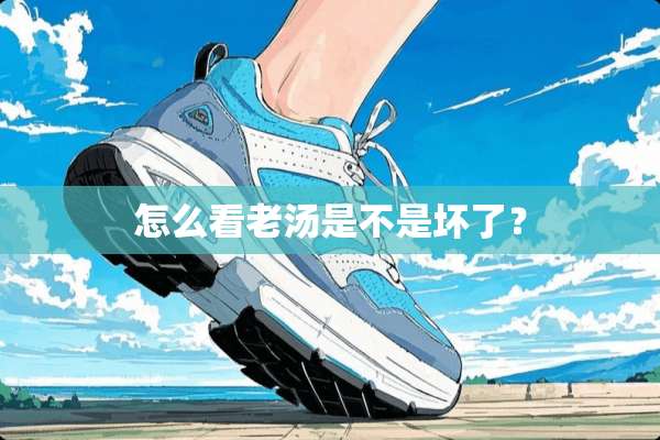 怎么看老汤是不是坏了？