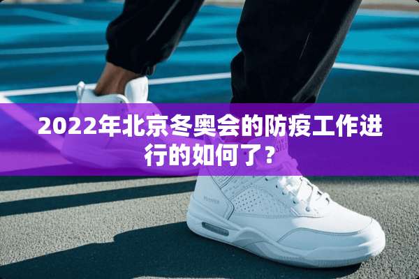 2022年北京冬奥会的防疫工作进行的如何了？