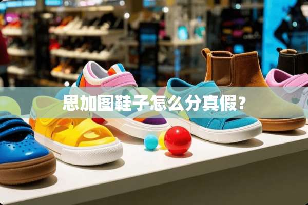 思加图鞋子怎么分真假？