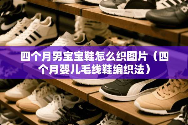 四个月男宝宝鞋怎么织图片（四个月婴儿毛线鞋编织法）