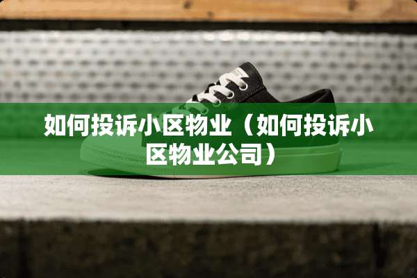 如何投诉小区物业（如何投诉小区物业公司）