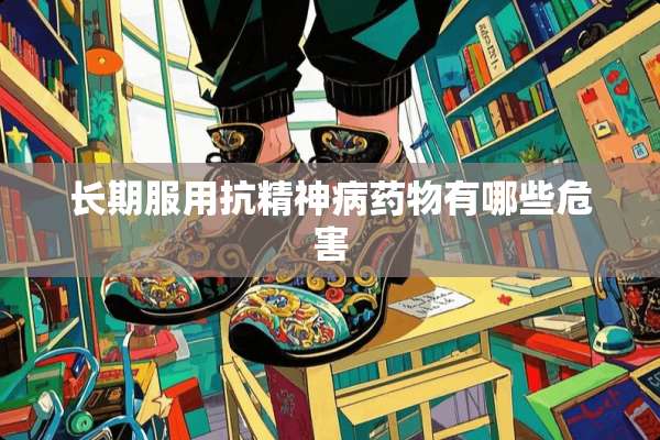 长期服用抗精神病药物有哪些危害
