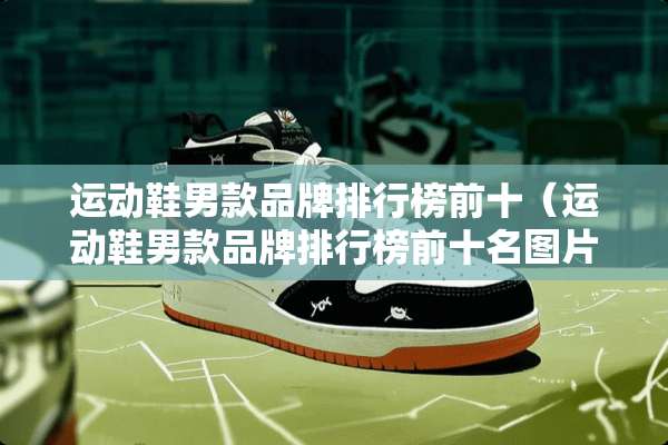 运动鞋男款品牌排行榜前十（运动鞋男款品牌排行榜前十名图片）