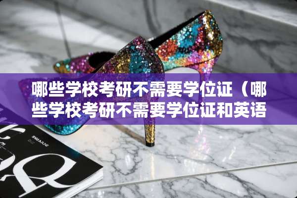 哪些学校考研不需要***（哪些学校考研不需要***和英语证书）