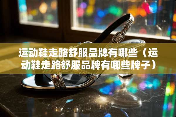 运动鞋走路舒服品牌有哪些（运动鞋走路舒服品牌有哪些牌子）