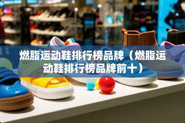 燃脂运动鞋排行榜品牌（燃脂运动鞋排行榜品牌前十）