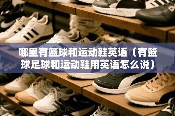 哪里有篮球和运动鞋英语（有篮球**和运动鞋用英语怎么说）
