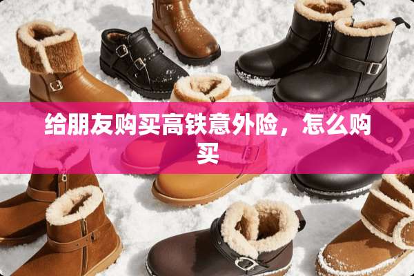 给朋友购买高铁意外险，怎么购买