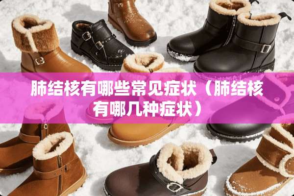 肺结核有哪些常见症状（肺结核有哪几种症状）