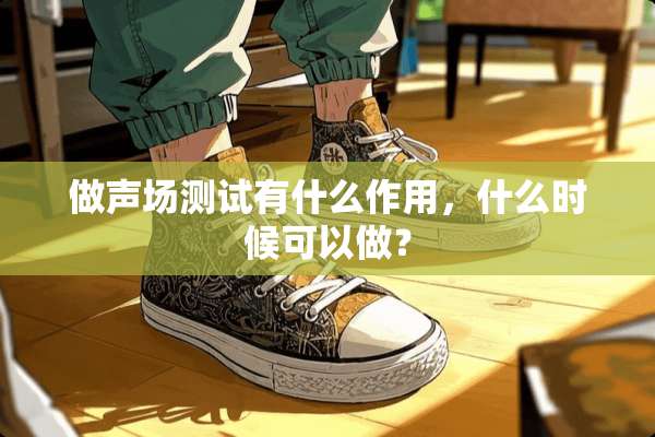 做声场测试有什么作用，什么时候可以做？