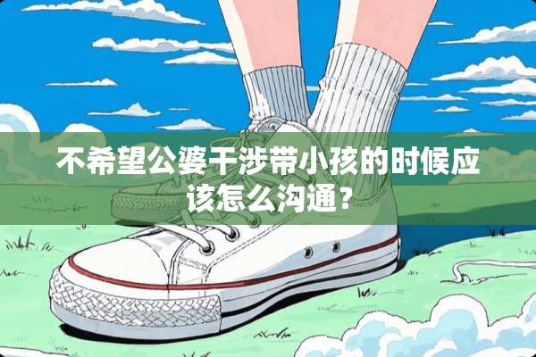 不希望公婆干涉带小孩的时候应该怎么沟通？