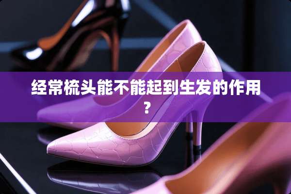 经常梳头能不能起到生发的作用？