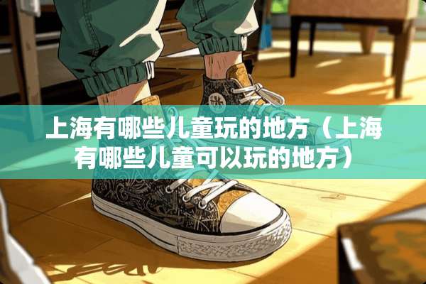 上海有哪些儿童玩的地方（上海有哪些儿童可以玩的地方）