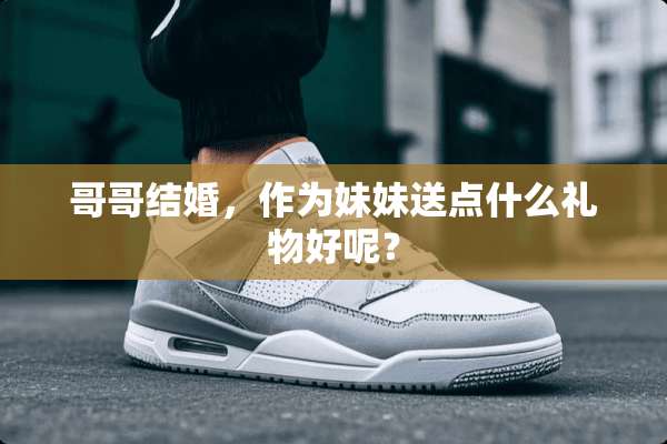 哥哥结婚，作为妹妹送点什么礼物好呢？